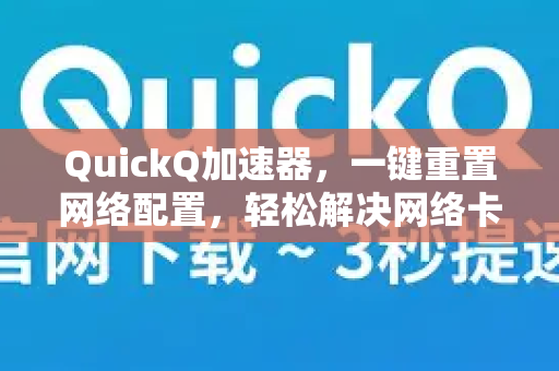 QuickQ加速器，一键重置网络配置，轻松解决网络卡顿与断连问题