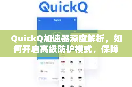 QuickQ加速器深度解析，如何开启高级防护模式，保障网络安全
