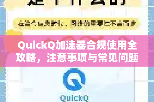 QuickQ加速器合规使用全攻略，注意事项与常见问题解答