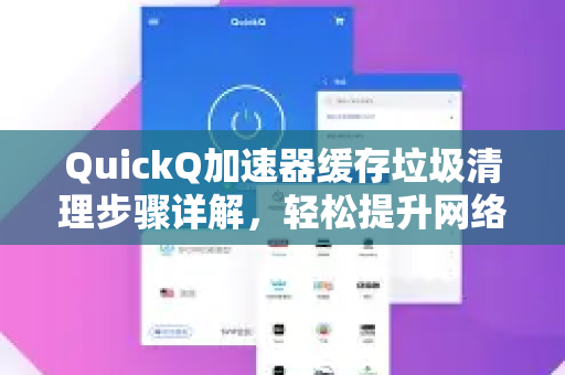 QuickQ加速器缓存垃圾清理步骤详解，轻松提升网络速度