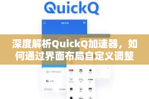 深度解析QuickQ加速器，如何通过界面布局自定义调整提升使用体验