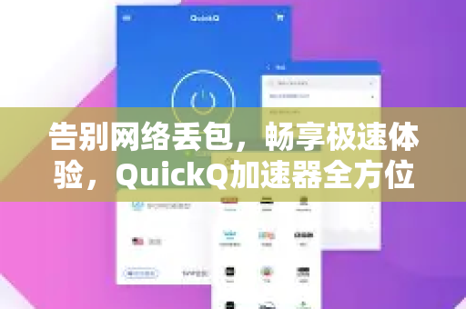 告别网络丢包，畅享极速体验，QuickQ加速器全方位解决丢包方案