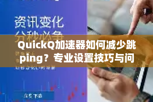 QuickQ加速器如何减少跳ping？专业设置技巧与问答详解