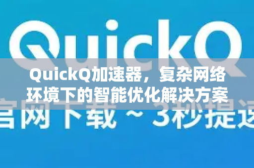 QuickQ加速器，复杂网络环境下的智能优化解决方案