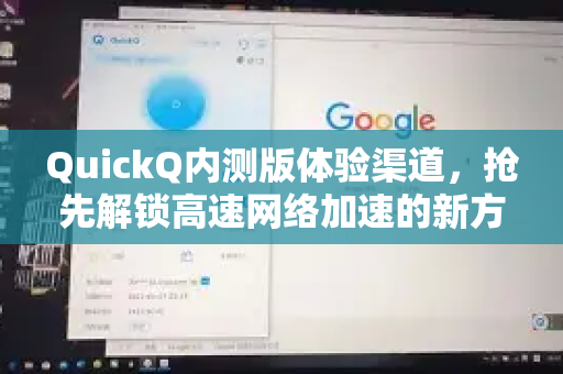 QuickQ内测版体验渠道，抢先解锁高速网络加速的新方式