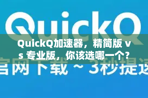 QuickQ加速器，精简版 vs 专业版，你该选哪一个？