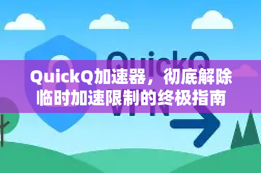 QuickQ加速器，彻底解除临时加速限制的终极指南