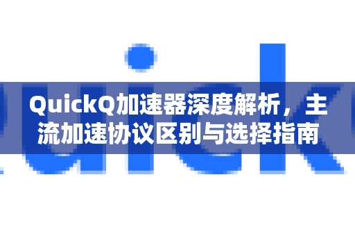 QuickQ加速器深度解析，主流加速协议区别与选择指南
