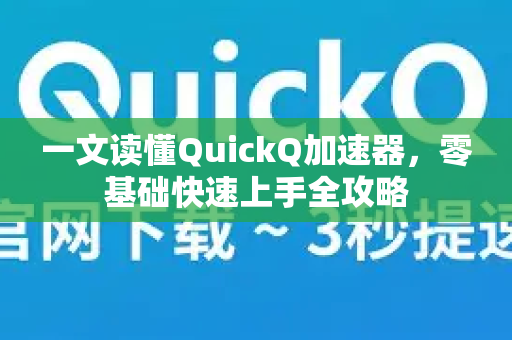 一文读懂QuickQ加速器，零基础快速上手全攻略