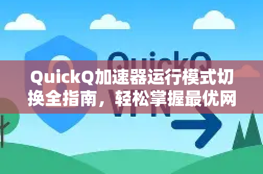 QuickQ加速器运行模式切换全指南，轻松掌握最优网络加速方案