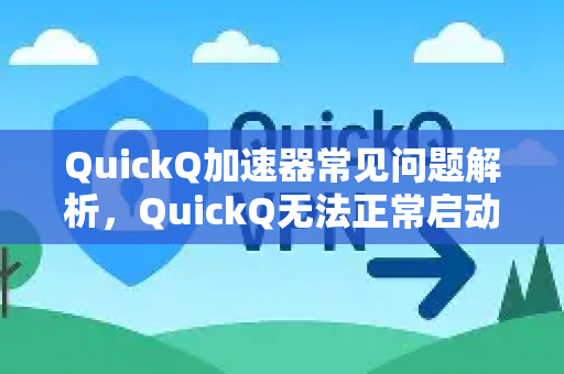 QuickQ加速器常见问题解析，QuickQ无法正常启动的六大原因及解决方法