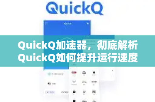 QuickQ加速器，彻底解析QuickQ如何提升运行速度的五大核心技术