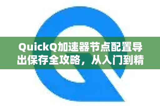 QuickQ加速器节点配置导出保存全攻略，从入门到精通，轻松管理你的网络加速