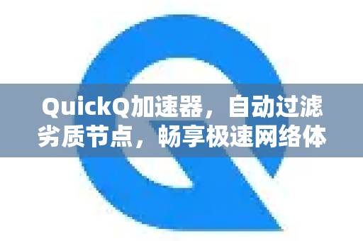 QuickQ加速器，自动过滤劣质节点，畅享极速网络体验