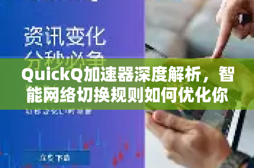 QuickQ加速器深度解析，智能网络切换规则如何优化你的网络体验