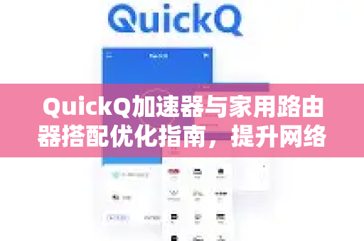 QuickQ加速器与家用路由器搭配优化指南，提升网络速度的终极方案
