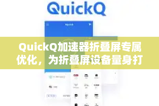 QuickQ加速器折叠屏专属优化，为折叠屏设备量身打造的极速网络体验