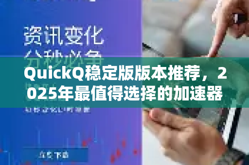 QuickQ稳定版版本推荐，2025年最值得选择的加速器版本指南