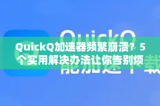 QuickQ加速器频繁崩溃？5个实用解决办法让你告别烦恼
