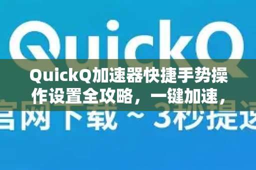 QuickQ加速器快捷手势操作设置全攻略，一键加速，指尖掌控