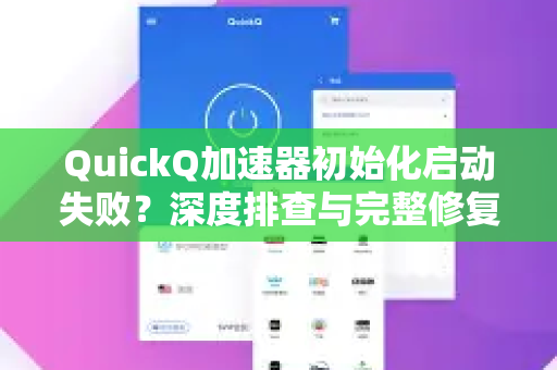 QuickQ加速器初始化启动失败？深度排查与完整修复指南