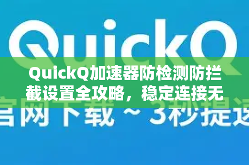 QuickQ加速器防检测防拦截设置全攻略，稳定连接无阻碍