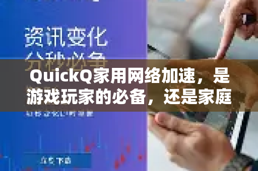 QuickQ家用网络加速，是游戏玩家的必备，还是家庭娱乐的升级利器？
