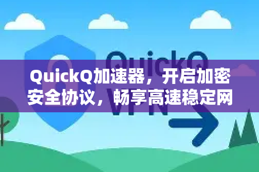 QuickQ加速器，开启加密安全协议，畅享高速稳定网络体验