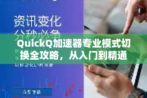 QuickQ加速器专业模式切换全攻略，从入门到精通