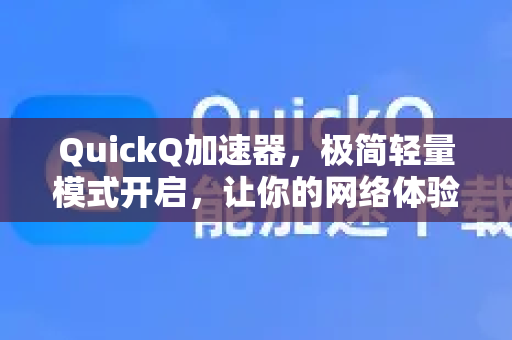 QuickQ加速器，极简轻量模式开启，让你的网络体验焕然一新