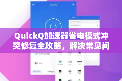 QuickQ加速器省电模式冲突修复全攻略，解决常见问题，提升加速体验