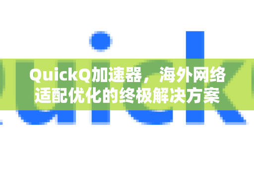 QuickQ加速器，海外网络适配优化的终极解决方案