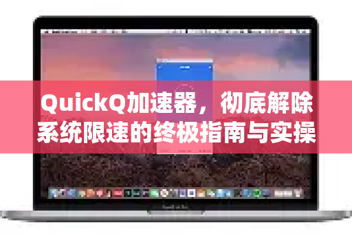 QuickQ加速器，彻底解除系统限速的终极指南与实操问答