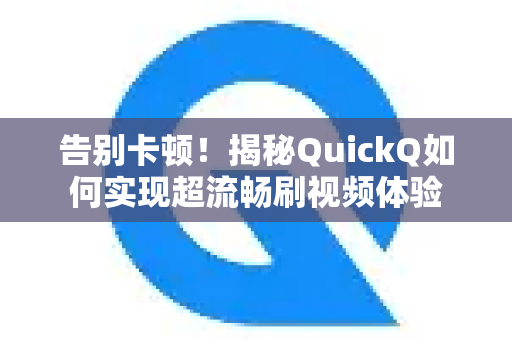 告别卡顿！揭秘QuickQ如何实现超流畅刷视频体验