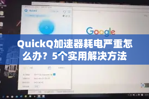 QuickQ加速器耗电严重怎么办？5个实用解决方法