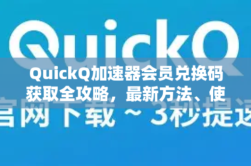 QuickQ加速器会员兑换码获取全攻略，最新方法、使用技巧与常见问题解答