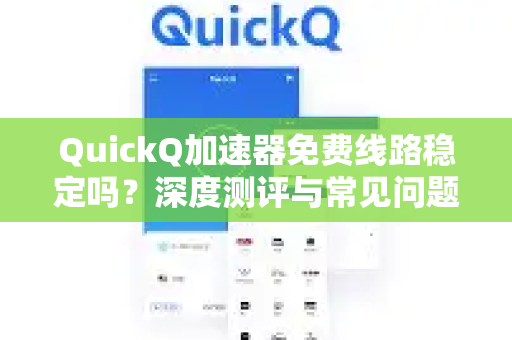 QuickQ加速器免费线路稳定吗？深度测评与常见问题全解析