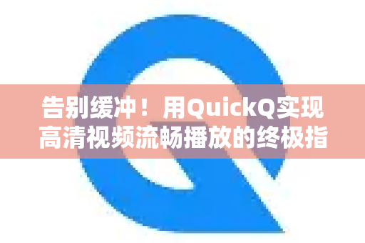 告别缓冲！用QuickQ实现高清视频流畅播放的终极指南