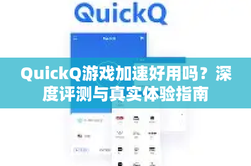 QuickQ游戏加速好用吗？深度评测与真实体验指南
