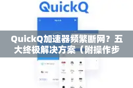 QuickQ加速器频繁断网？五大终极解决方案（附操作步骤）