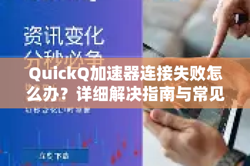 QuickQ加速器连接失败怎么办？详细解决指南与常见问题