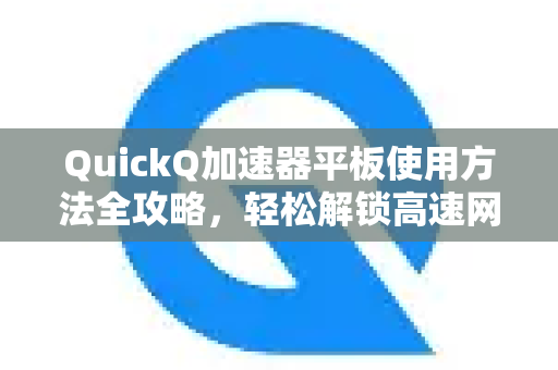 QuickQ加速器平板使用方法全攻略，轻松解锁高速网络体验