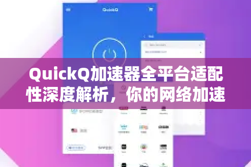 QuickQ加速器全平台适配性深度解析，你的网络加速利器