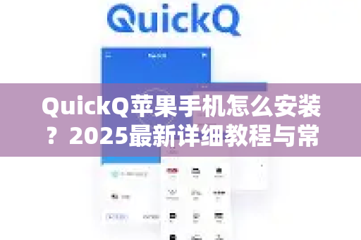 QuickQ苹果手机怎么安装？2025最新详细教程与常见问题全解析