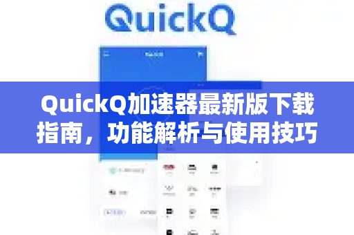 QuickQ加速器最新版下载指南，功能解析与使用技巧
