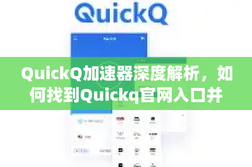 QuickQ加速器深度解析，如何找到Quickq官网入口并高效下载使用