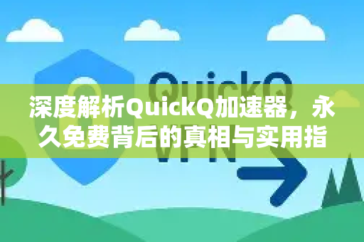 深度解析QuickQ加速器，永久免费背后的真相与实用指南