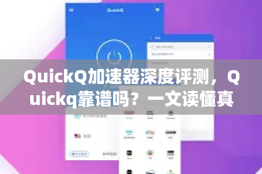 QuickQ加速器深度评测，Quickq靠谱吗？一文读懂真相