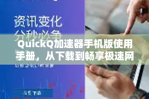 QuickQ加速器手机版使用手册，从下载到畅享极速网络全攻略