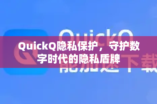 QuickQ隐私保护，守护数字时代的隐私盾牌